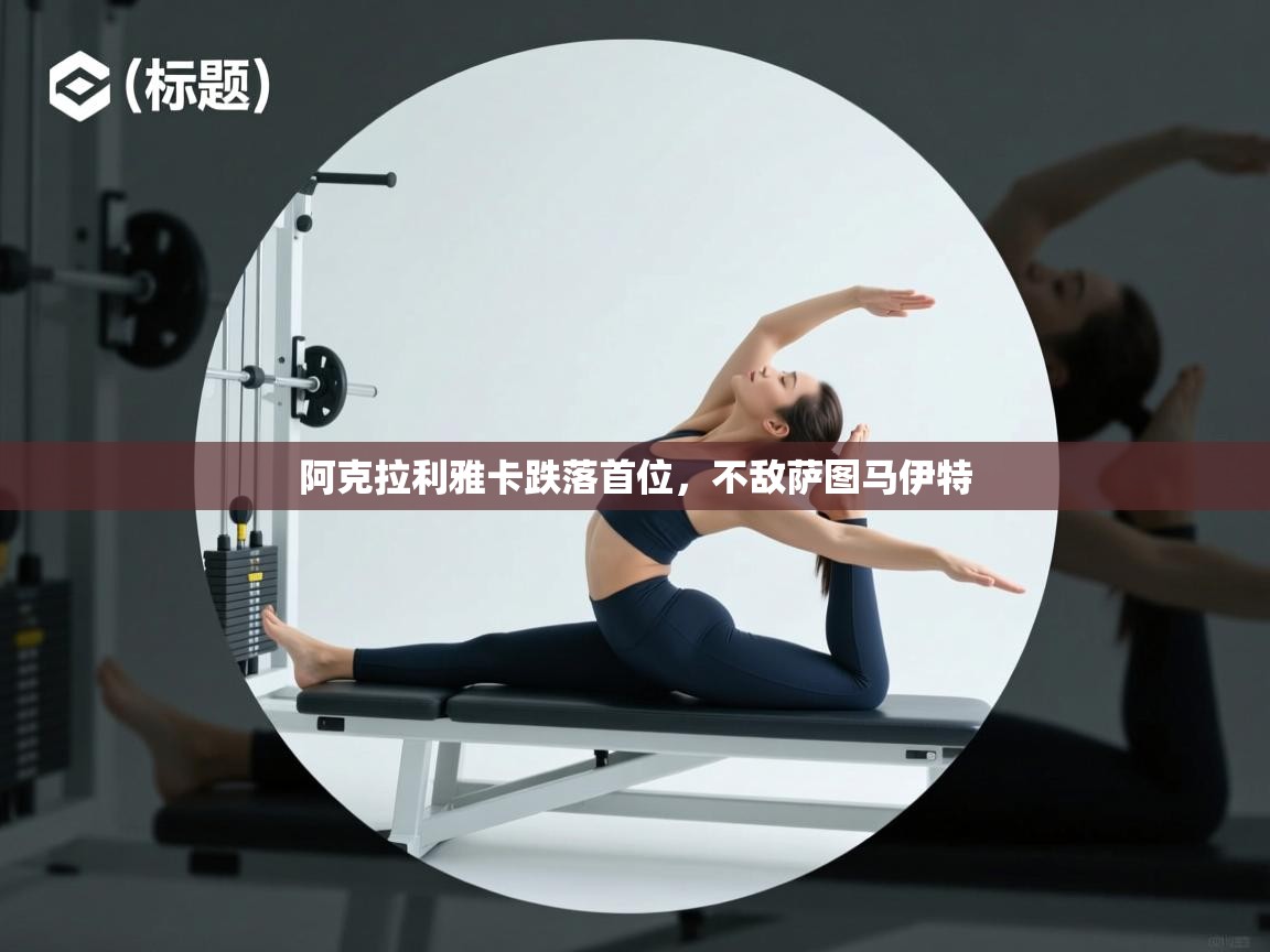 阿克拉利雅卡跌落首位，不敌萨图马伊特  第1张